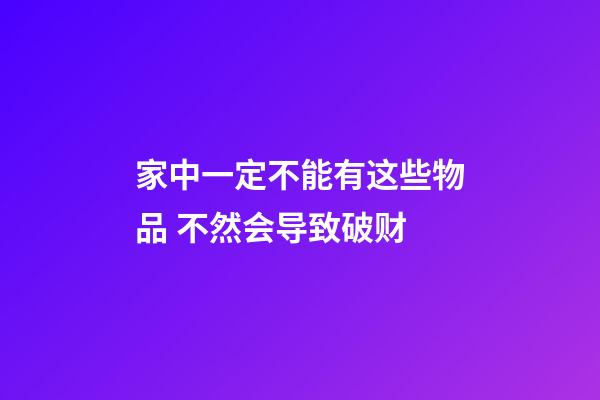 家中一定不能有这些物品 不然会导致破财